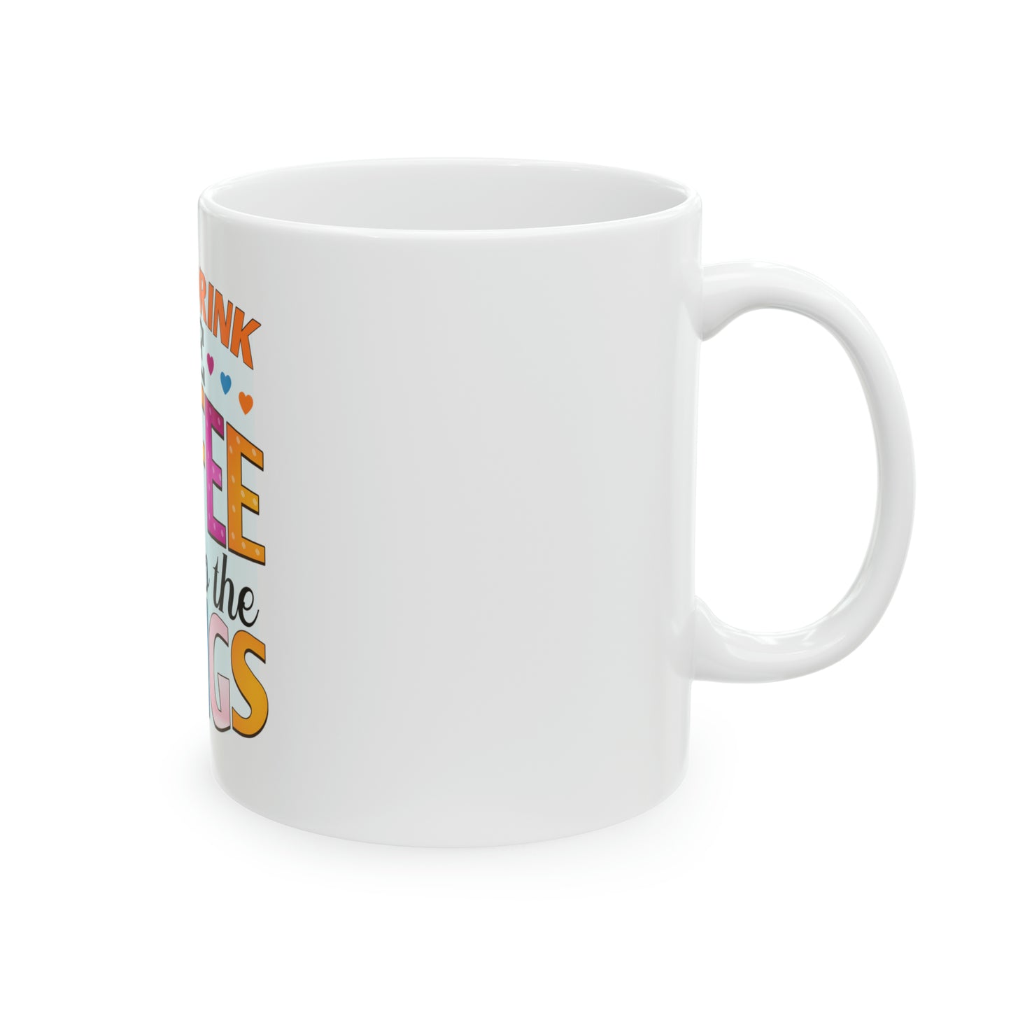 First I Drink the Coffee Then I Do the Things Ceramic Mug, 11oz