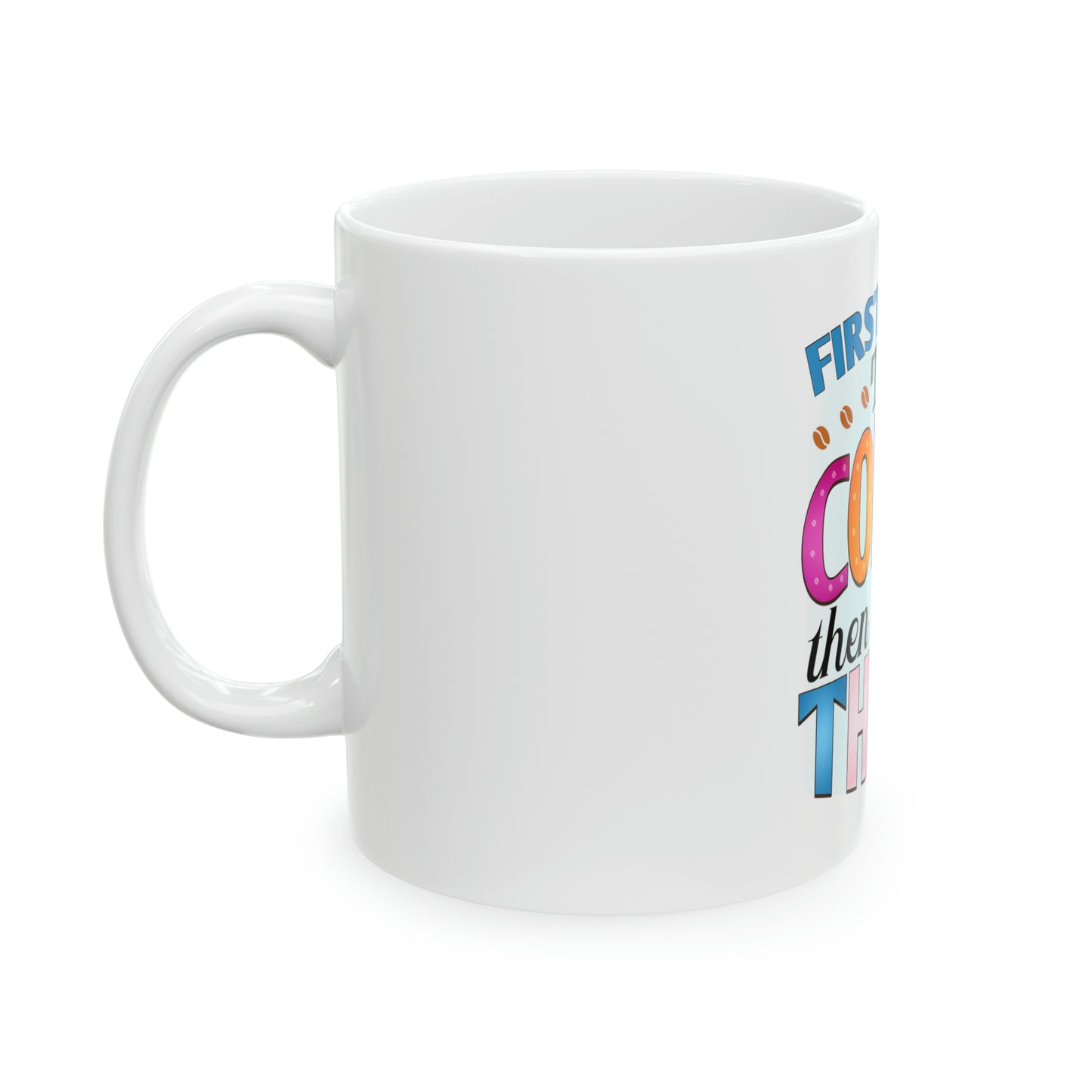 First I Drink the Coffee Then I Do the Things Ceramic Mug, 11oz