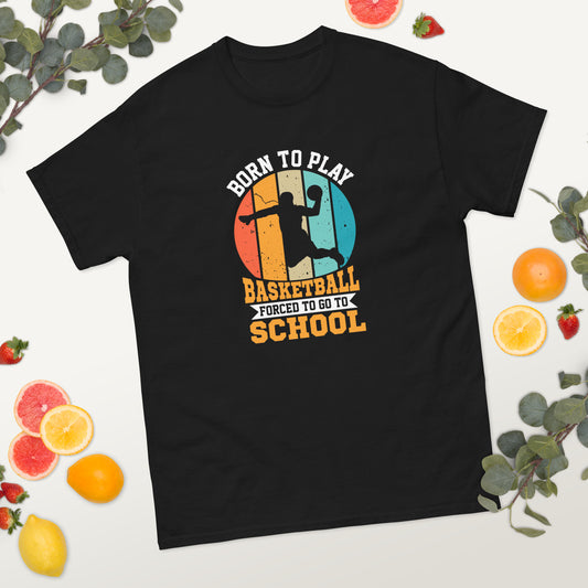 Born to Play Basketball Forced to go to School classic tee