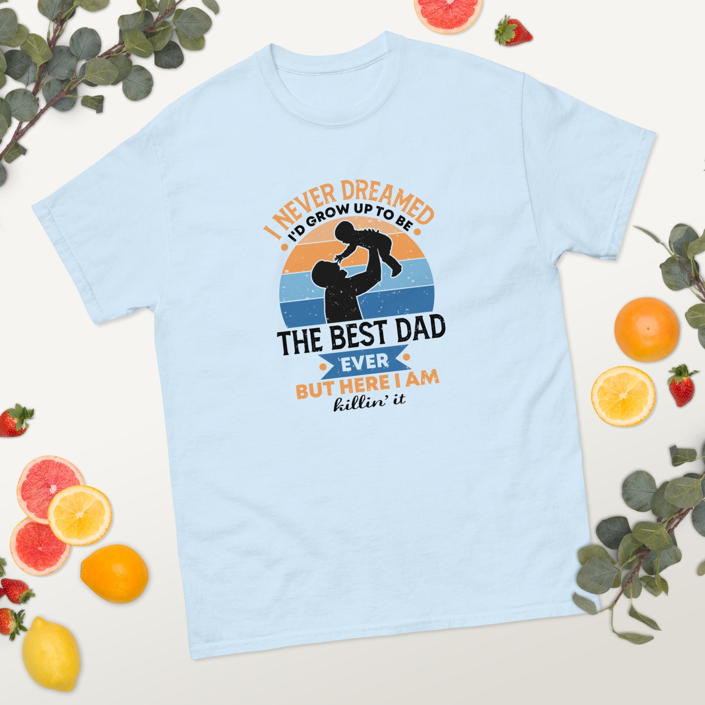 I Never Dreamed I'd Be the Best Dad Ever, but here I am Killin' It - Father's Day classic tee