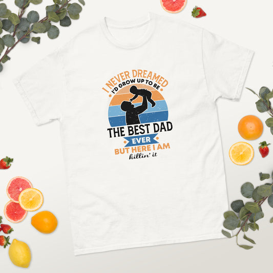 I Never Dreamed I'd Be the Best Dad Ever, but here I am Killin' It - Father's Day classic tee