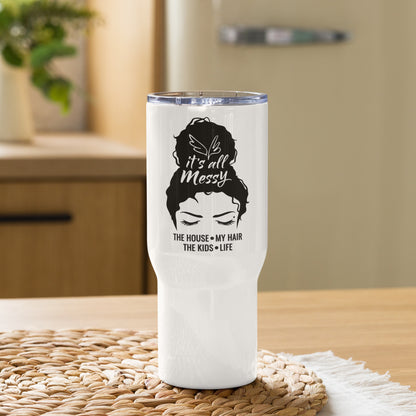 It's All Messy-The House-My Hair-The Kids-Life Messy Bun Travel Tumbler with a handle