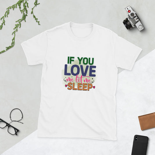 If you love me let me sleep - Funny Sarcastic Short-Sleeve Unisex T-Shirt