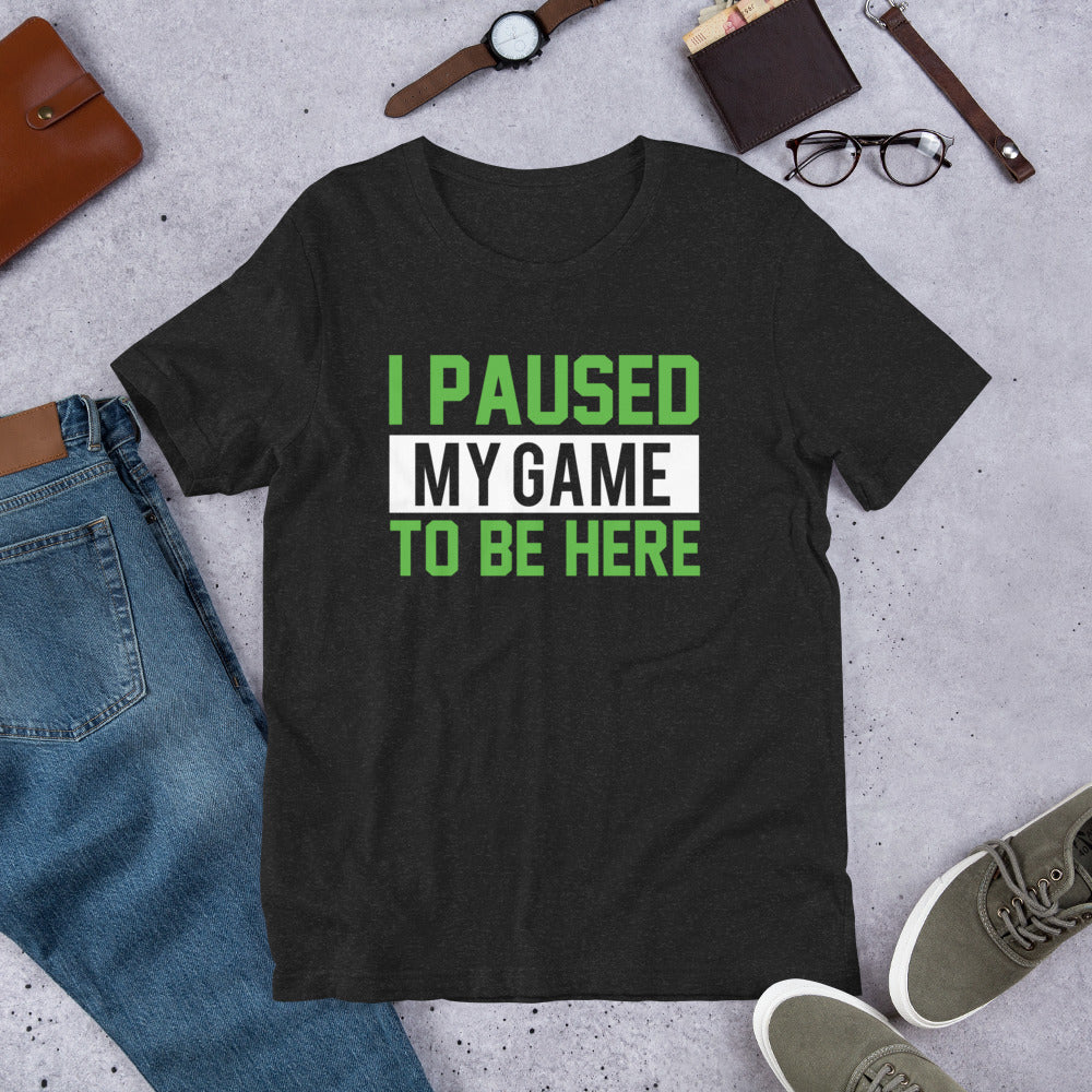 I Paused My Game to be Here Gamer Unisex t-shirt