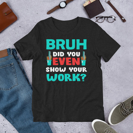 Bruh did you even show your work? - Teacher Unisex t-shirt