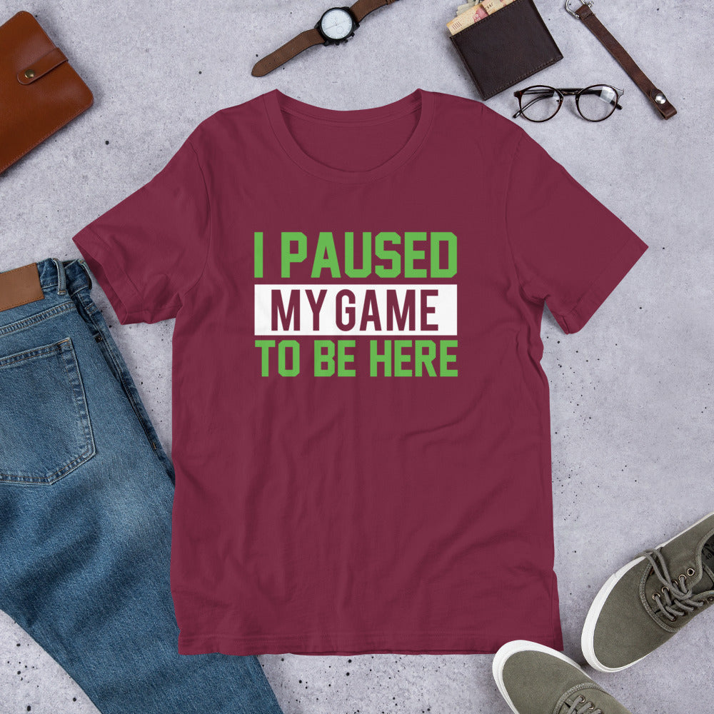 I Paused My Game to be Here Gamer Unisex t-shirt