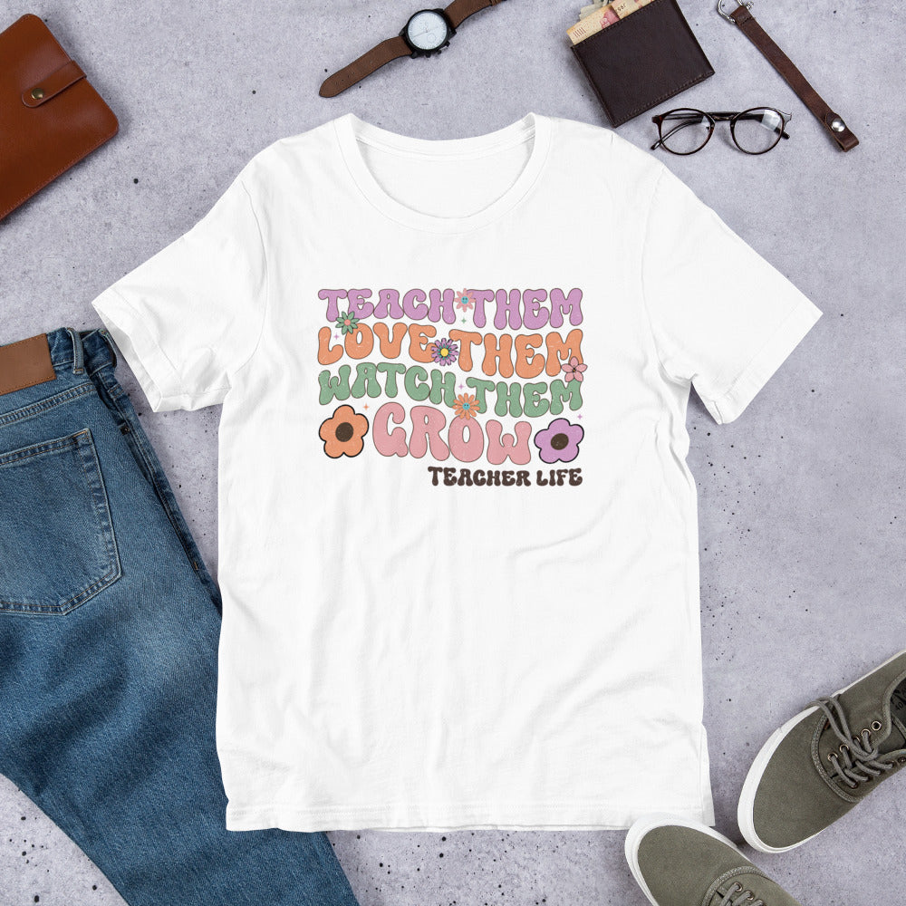 Teach Them Love Them Watch Them Grow - Teacher Life Unisex t-shirt